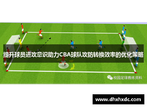 提升球员进攻意识助力CBA球队攻防转换效率的优化策略