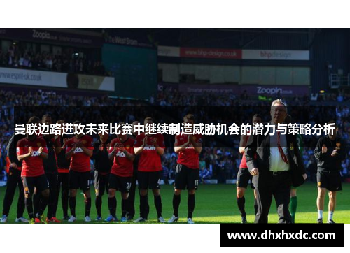 曼联边路进攻未来比赛中继续制造威胁机会的潜力与策略分析