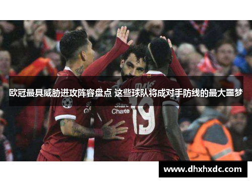 欧冠最具威胁进攻阵容盘点 这些球队将成对手防线的最大噩梦