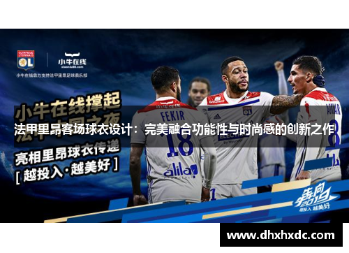 法甲里昂客场球衣设计：完美融合功能性与时尚感的创新之作