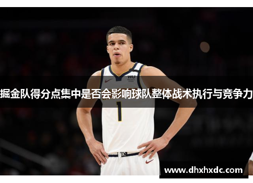 掘金队得分点集中是否会影响球队整体战术执行与竞争力
