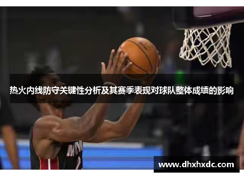 热火内线防守关键性分析及其赛季表现对球队整体成绩的影响