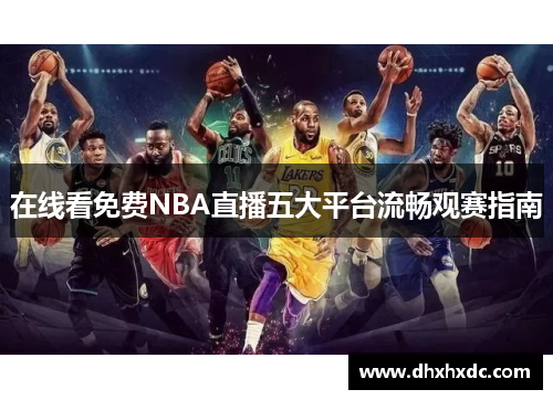 在线看免费NBA直播五大平台流畅观赛指南