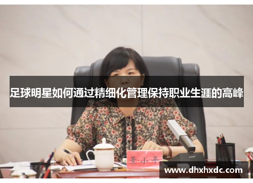 足球明星如何通过精细化管理保持职业生涯的高峰