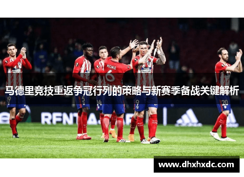 马德里竞技重返争冠行列的策略与新赛季备战关键解析
